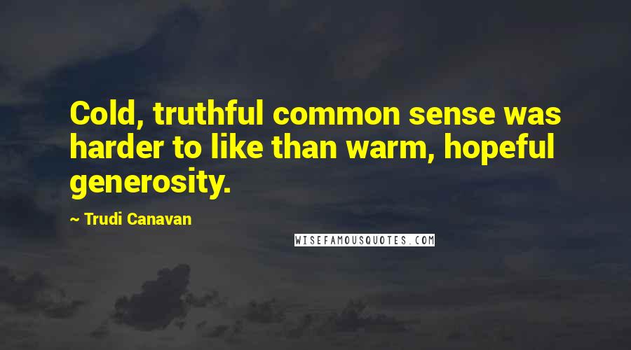 Trudi Canavan Quotes: Cold, truthful common sense was harder to like than warm, hopeful generosity.