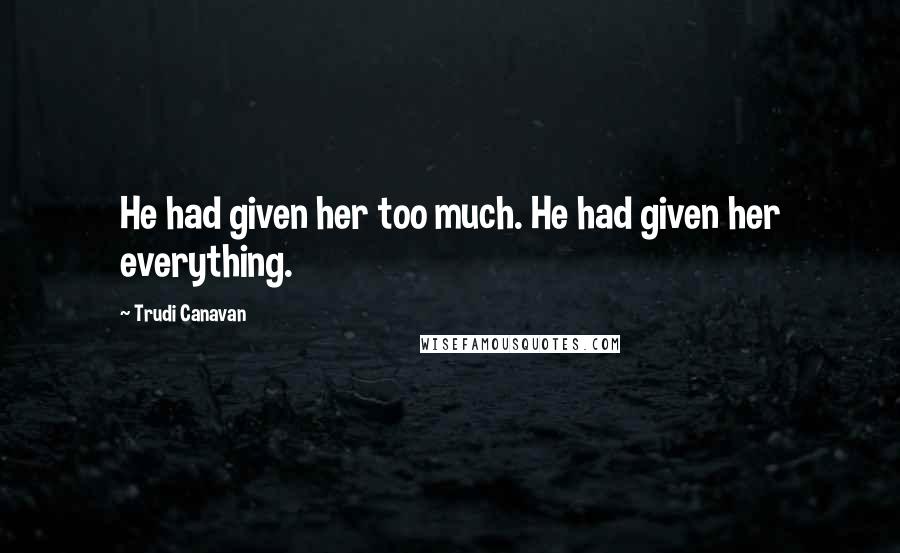 Trudi Canavan Quotes: He had given her too much. He had given her everything.