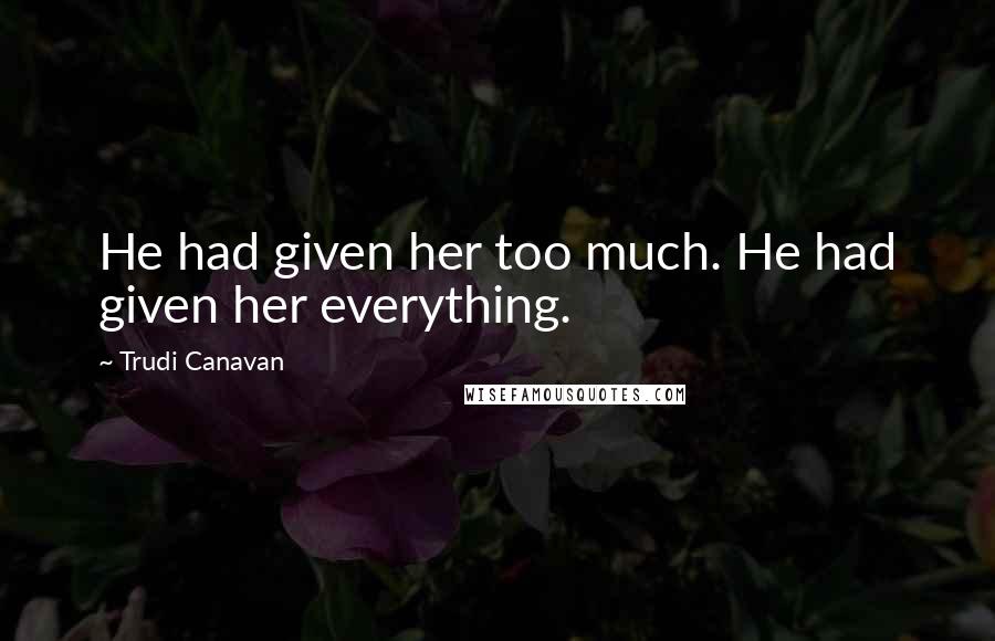 Trudi Canavan Quotes: He had given her too much. He had given her everything.