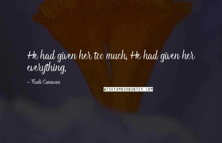 Trudi Canavan Quotes: He had given her too much. He had given her everything.