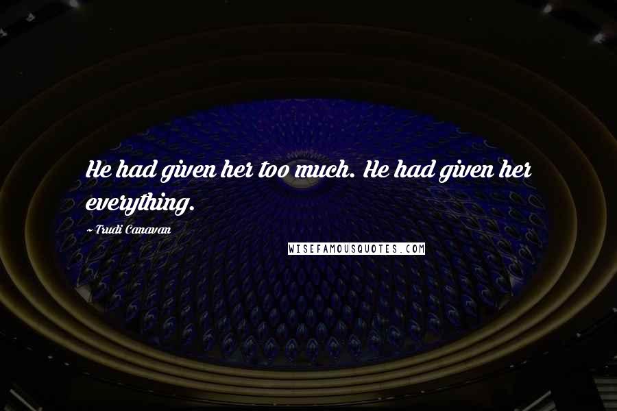 Trudi Canavan Quotes: He had given her too much. He had given her everything.