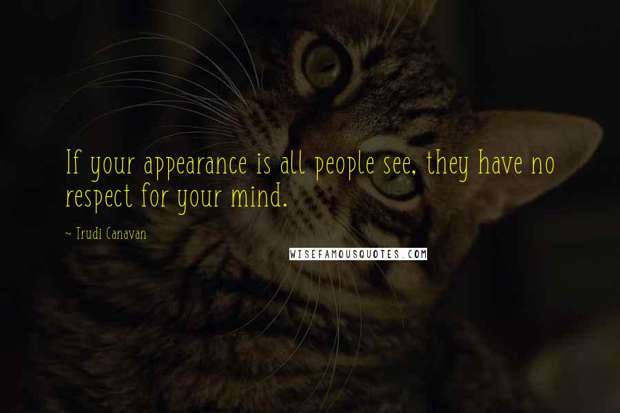 Trudi Canavan Quotes: If your appearance is all people see, they have no respect for your mind.