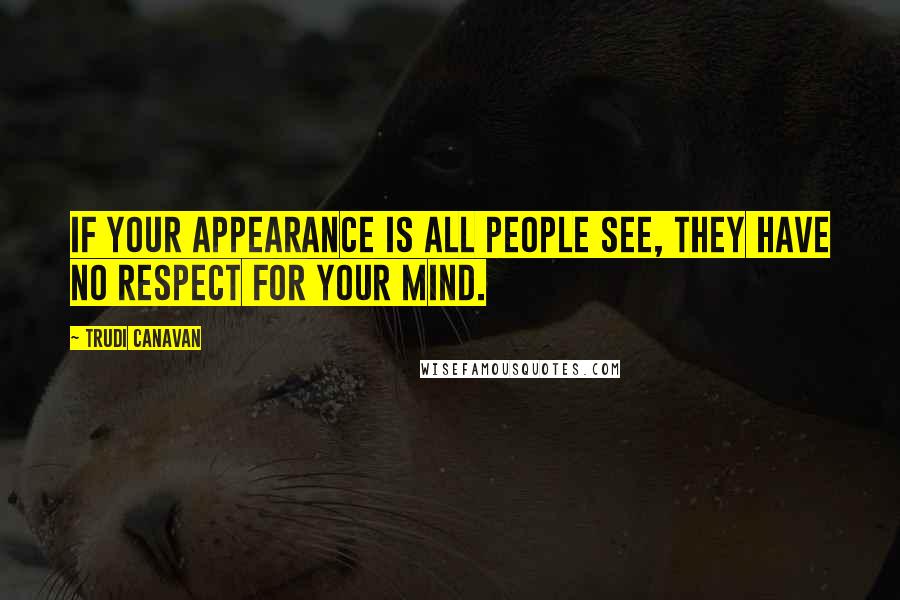 Trudi Canavan Quotes: If your appearance is all people see, they have no respect for your mind.