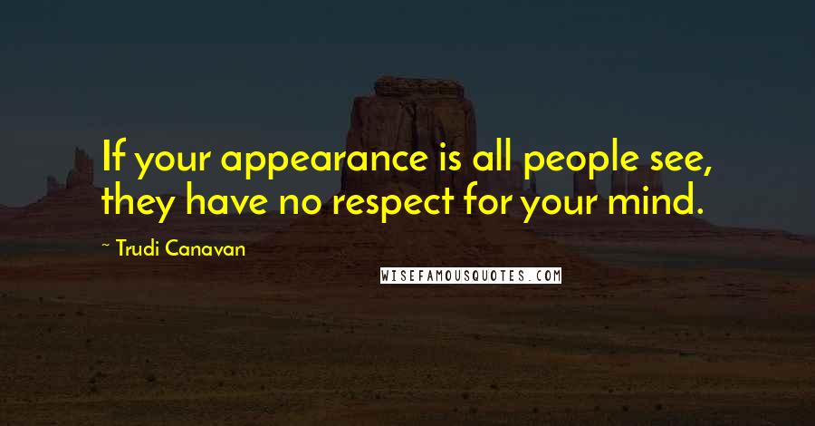 Trudi Canavan Quotes: If your appearance is all people see, they have no respect for your mind.