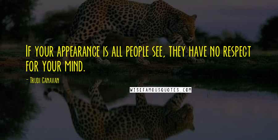 Trudi Canavan Quotes: If your appearance is all people see, they have no respect for your mind.