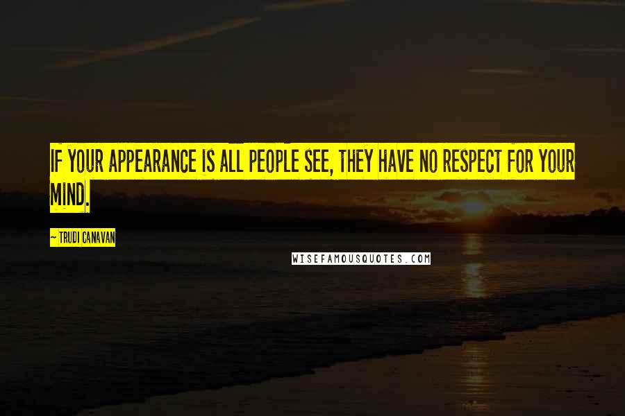 Trudi Canavan Quotes: If your appearance is all people see, they have no respect for your mind.