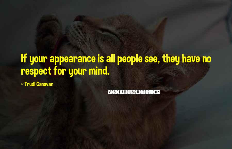 Trudi Canavan Quotes: If your appearance is all people see, they have no respect for your mind.