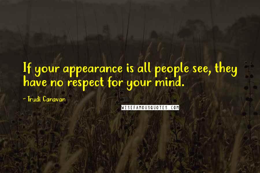 Trudi Canavan Quotes: If your appearance is all people see, they have no respect for your mind.