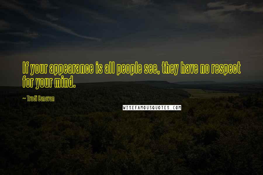 Trudi Canavan Quotes: If your appearance is all people see, they have no respect for your mind.