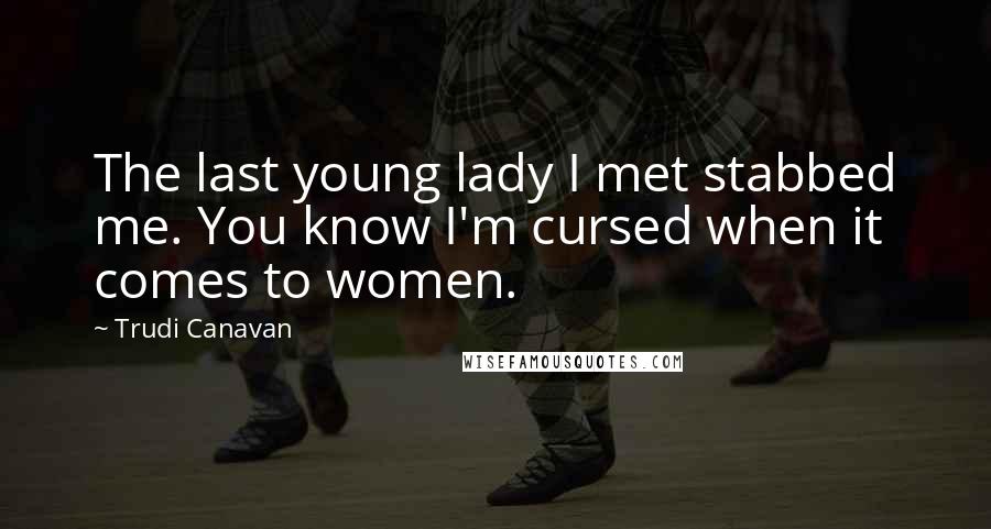 Trudi Canavan Quotes: The last young lady I met stabbed me. You know I'm cursed when it comes to women.