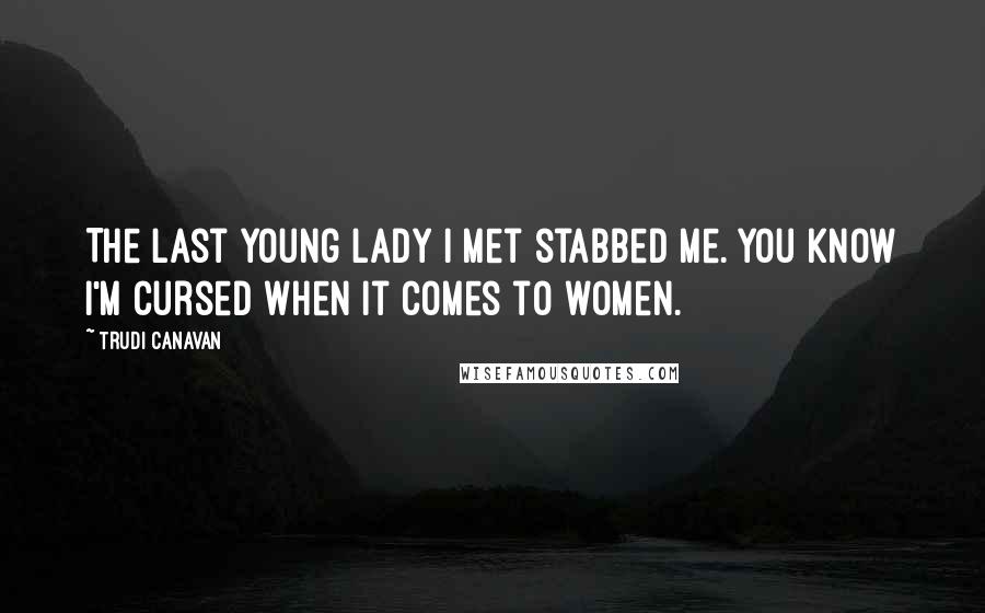 Trudi Canavan Quotes: The last young lady I met stabbed me. You know I'm cursed when it comes to women.