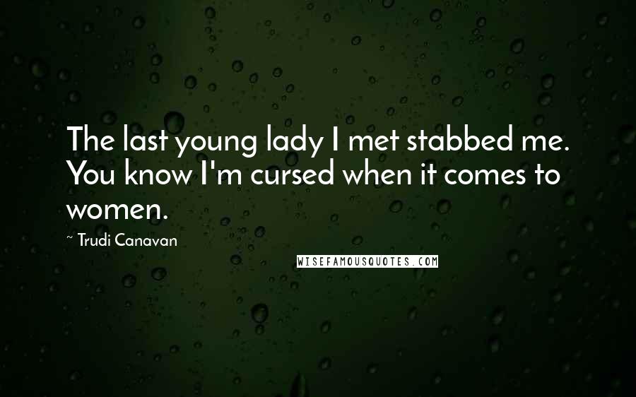 Trudi Canavan Quotes: The last young lady I met stabbed me. You know I'm cursed when it comes to women.