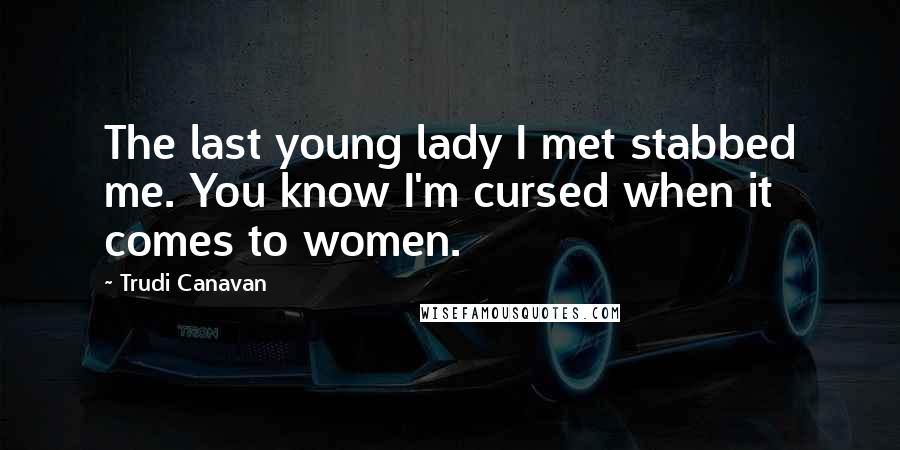 Trudi Canavan Quotes: The last young lady I met stabbed me. You know I'm cursed when it comes to women.