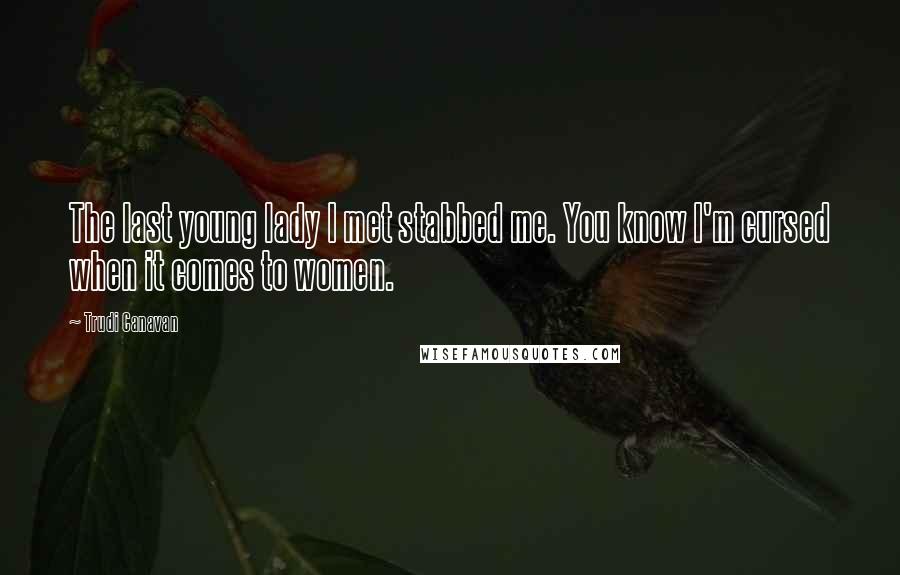 Trudi Canavan Quotes: The last young lady I met stabbed me. You know I'm cursed when it comes to women.