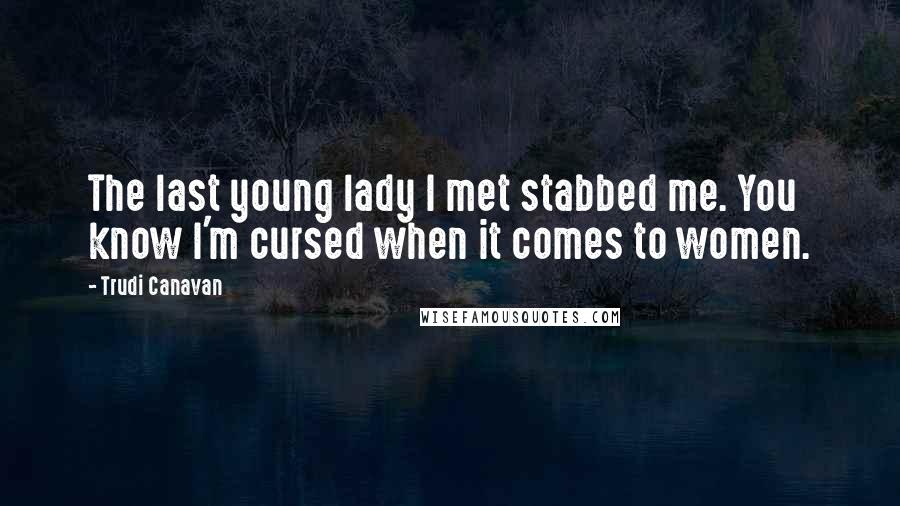 Trudi Canavan Quotes: The last young lady I met stabbed me. You know I'm cursed when it comes to women.