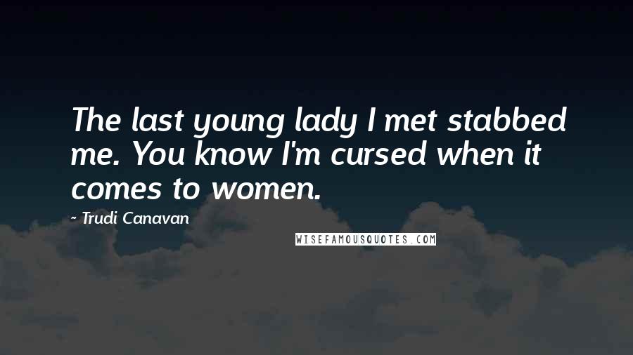 Trudi Canavan Quotes: The last young lady I met stabbed me. You know I'm cursed when it comes to women.