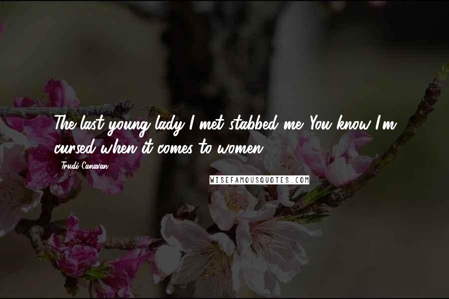 Trudi Canavan Quotes: The last young lady I met stabbed me. You know I'm cursed when it comes to women.
