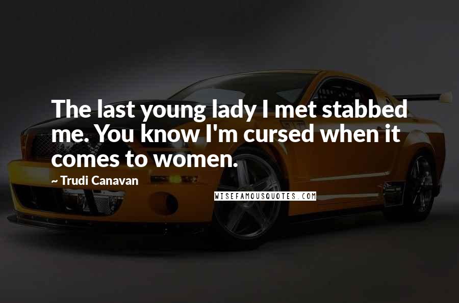Trudi Canavan Quotes: The last young lady I met stabbed me. You know I'm cursed when it comes to women.