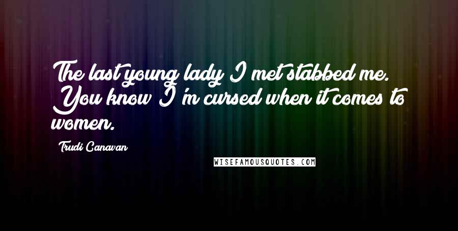 Trudi Canavan Quotes: The last young lady I met stabbed me. You know I'm cursed when it comes to women.