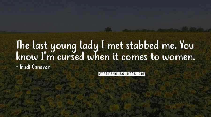 Trudi Canavan Quotes: The last young lady I met stabbed me. You know I'm cursed when it comes to women.
