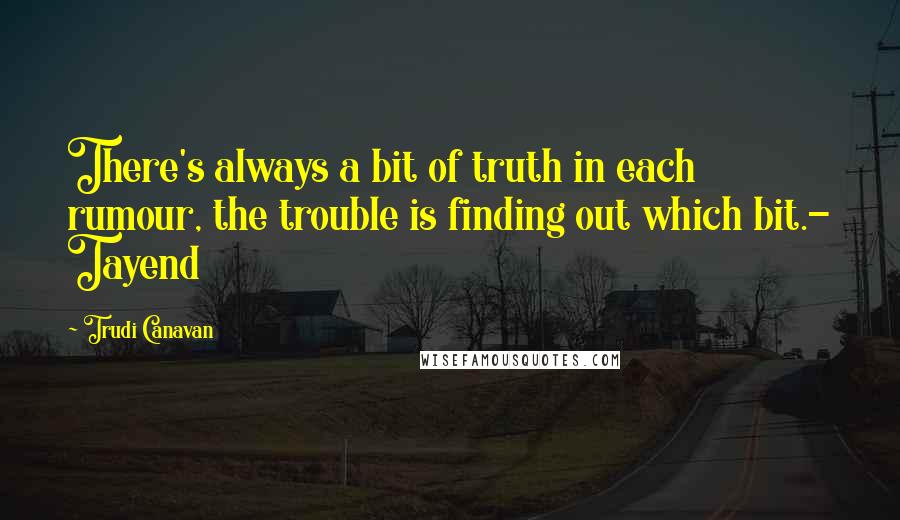 Trudi Canavan Quotes: There's always a bit of truth in each rumour, the trouble is finding out which bit.- Tayend