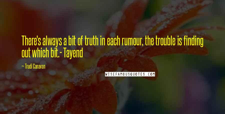 Trudi Canavan Quotes: There's always a bit of truth in each rumour, the trouble is finding out which bit.- Tayend