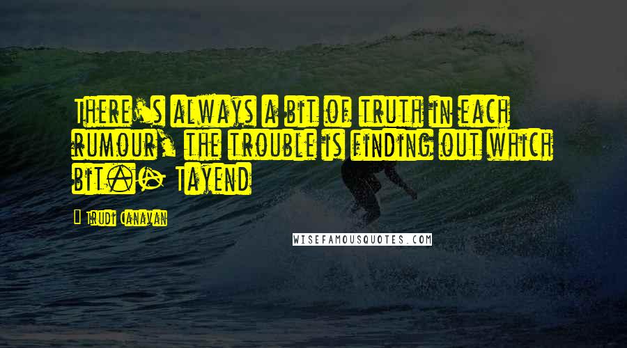 Trudi Canavan Quotes: There's always a bit of truth in each rumour, the trouble is finding out which bit.- Tayend