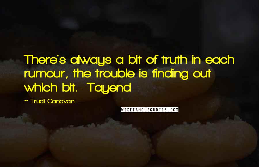 Trudi Canavan Quotes: There's always a bit of truth in each rumour, the trouble is finding out which bit.- Tayend