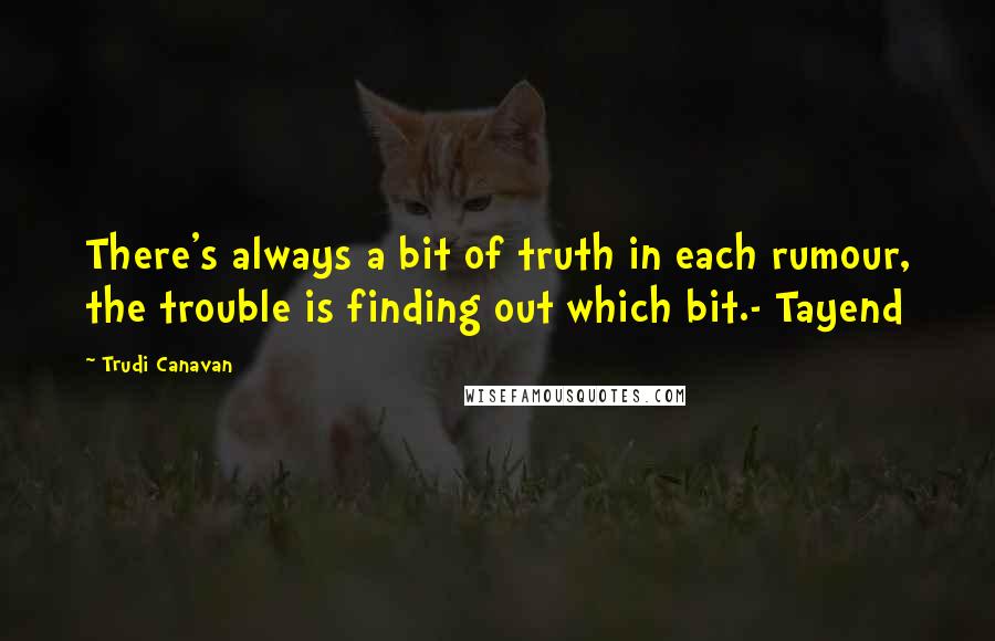 Trudi Canavan Quotes: There's always a bit of truth in each rumour, the trouble is finding out which bit.- Tayend