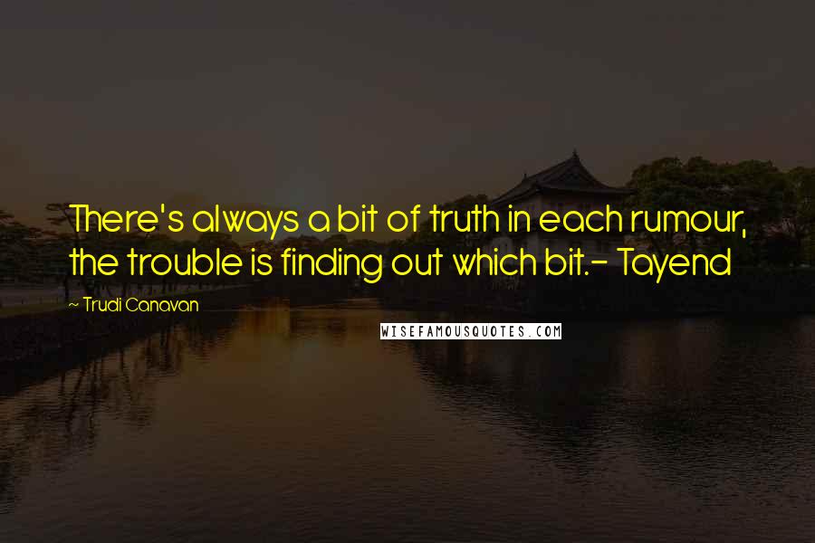 Trudi Canavan Quotes: There's always a bit of truth in each rumour, the trouble is finding out which bit.- Tayend