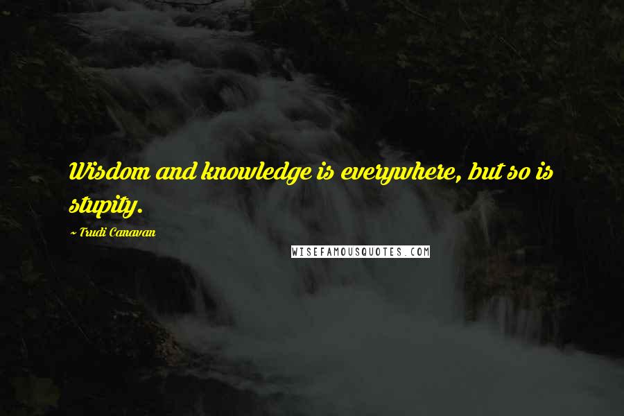 Trudi Canavan Quotes: Wisdom and knowledge is everywhere, but so is stupity.