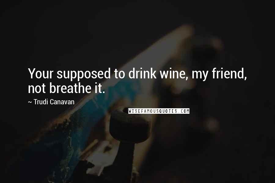 Trudi Canavan Quotes: Your supposed to drink wine, my friend, not breathe it.