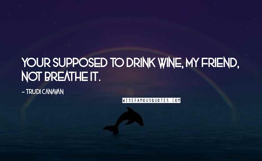 Trudi Canavan Quotes: Your supposed to drink wine, my friend, not breathe it.