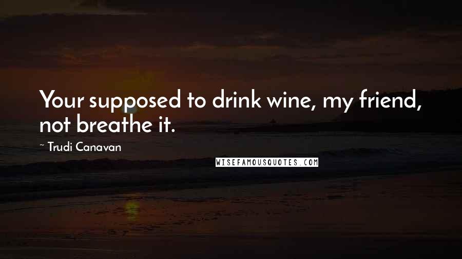 Trudi Canavan Quotes: Your supposed to drink wine, my friend, not breathe it.