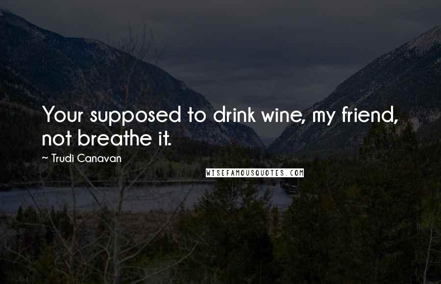 Trudi Canavan Quotes: Your supposed to drink wine, my friend, not breathe it.