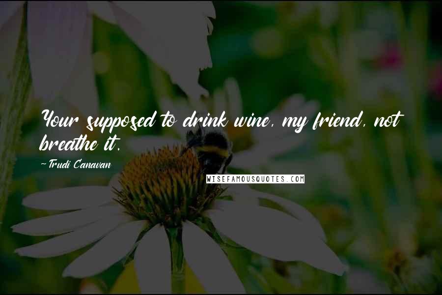 Trudi Canavan Quotes: Your supposed to drink wine, my friend, not breathe it.