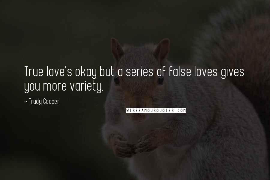 Trudy Cooper Quotes: True love's okay but a series of false loves gives you more variety.