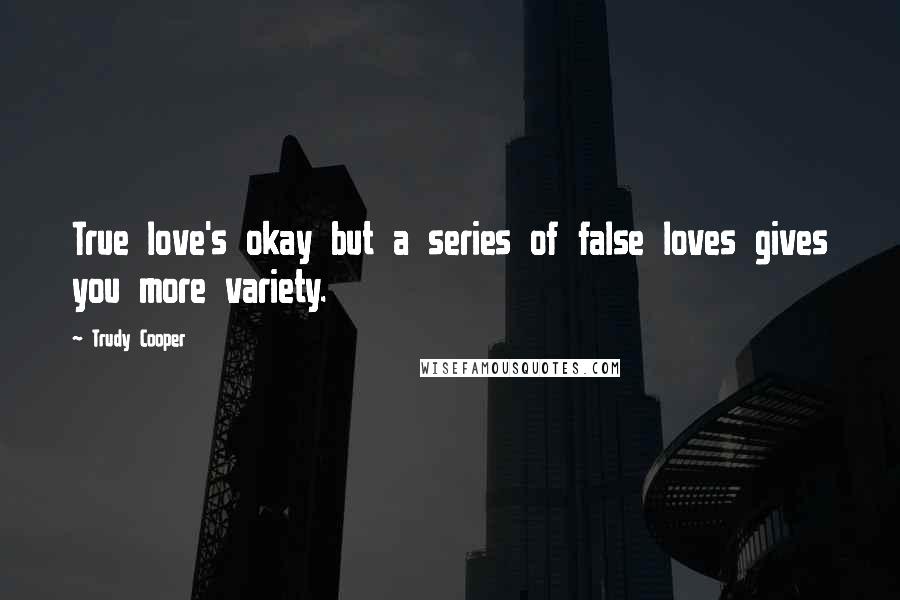 Trudy Cooper Quotes: True love's okay but a series of false loves gives you more variety.