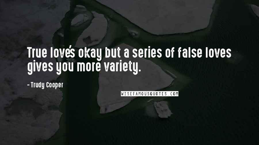 Trudy Cooper Quotes: True love's okay but a series of false loves gives you more variety.