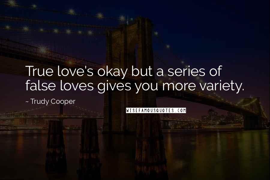 Trudy Cooper Quotes: True love's okay but a series of false loves gives you more variety.