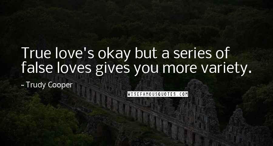 Trudy Cooper Quotes: True love's okay but a series of false loves gives you more variety.