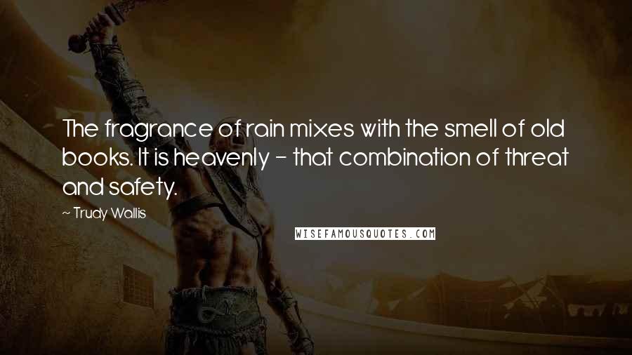 Trudy Wallis Quotes: The fragrance of rain mixes with the smell of old books. It is heavenly - that combination of threat and safety.