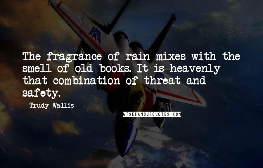 Trudy Wallis Quotes: The fragrance of rain mixes with the smell of old books. It is heavenly - that combination of threat and safety.