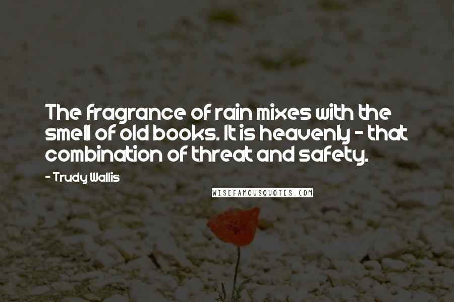Trudy Wallis Quotes: The fragrance of rain mixes with the smell of old books. It is heavenly - that combination of threat and safety.