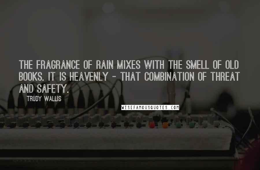 Trudy Wallis Quotes: The fragrance of rain mixes with the smell of old books. It is heavenly - that combination of threat and safety.