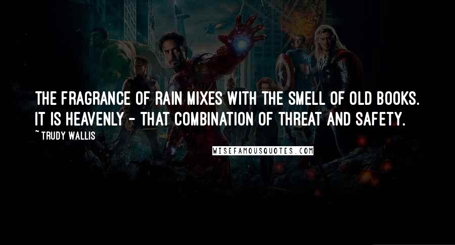 Trudy Wallis Quotes: The fragrance of rain mixes with the smell of old books. It is heavenly - that combination of threat and safety.