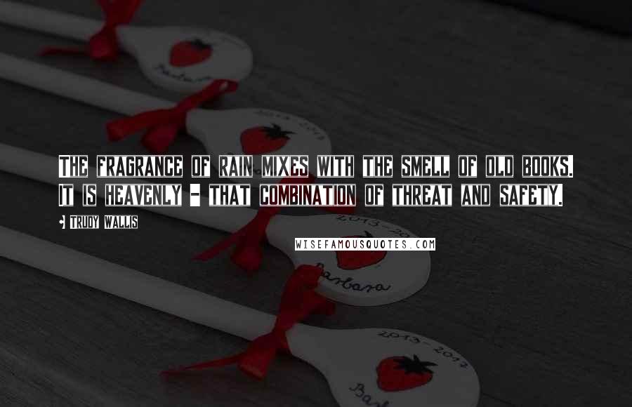 Trudy Wallis Quotes: The fragrance of rain mixes with the smell of old books. It is heavenly - that combination of threat and safety.