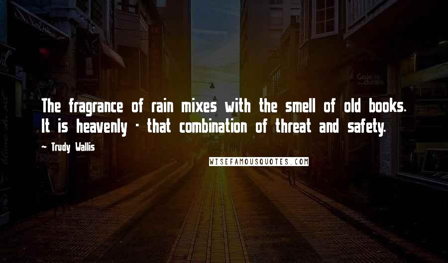 Trudy Wallis Quotes: The fragrance of rain mixes with the smell of old books. It is heavenly - that combination of threat and safety.