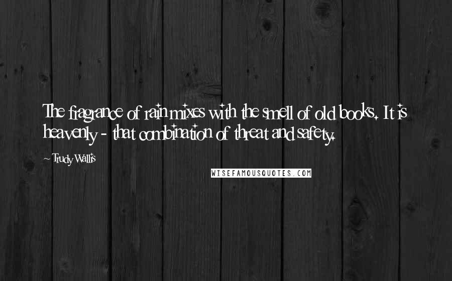 Trudy Wallis Quotes: The fragrance of rain mixes with the smell of old books. It is heavenly - that combination of threat and safety.