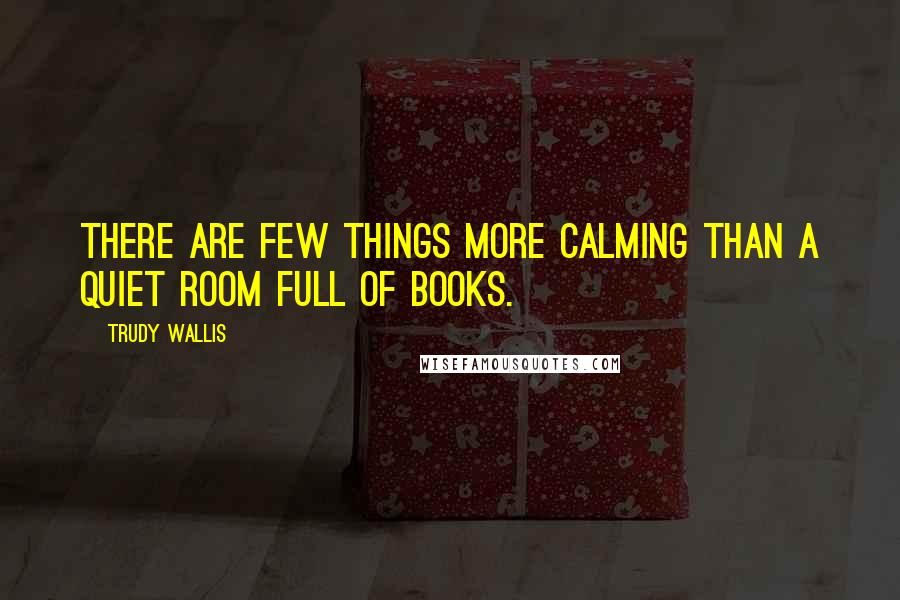 Trudy Wallis Quotes: There are few things more calming than a quiet room full of books.